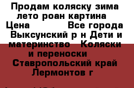 Продам коляску зима-лето роан картина › Цена ­ 3 000 - Все города, Выксунский р-н Дети и материнство » Коляски и переноски   . Ставропольский край,Лермонтов г.